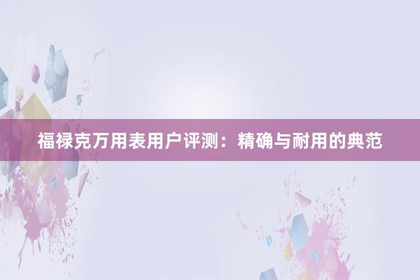 福禄克万用表用户评测：精确与耐用的典范